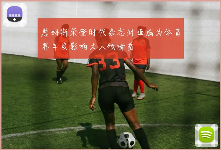 詹姆斯荣登时代杂志封面成为体育界年度影响力人物榜首